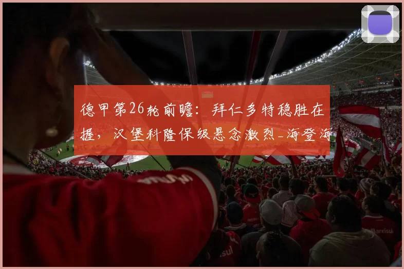 德甲第26轮前瞻：拜仁多特稳胜在握，汉堡科隆保级悬念激烈_海登海姆_主场_欧冠