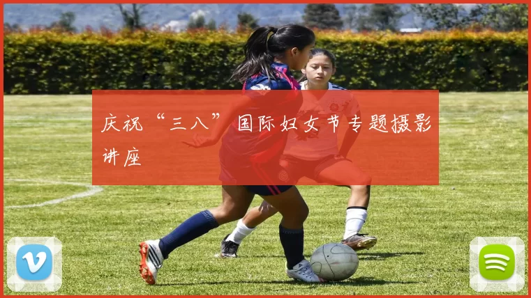 庆祝“三八”国际妇女节专题摄影讲座