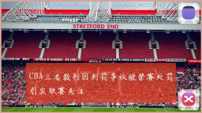 CBA三名裁判因判罚争议被禁赛处罚引发联赛关注