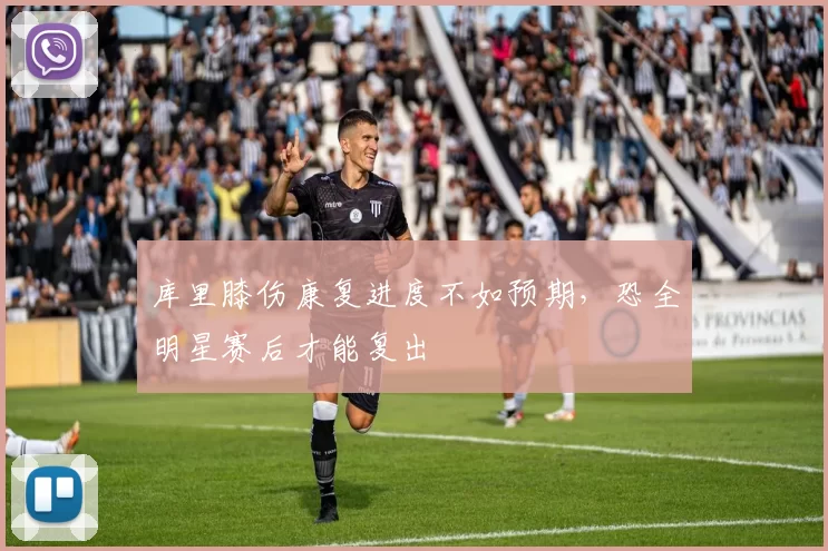 库里膝伤康复进度不如预期，恐全明星赛后才能复出