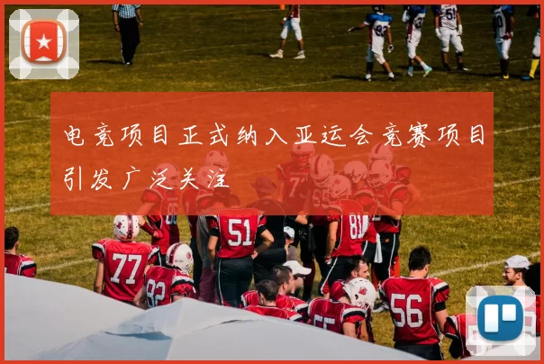 电竞项目正式纳入亚运会竞赛项目引发广泛关注