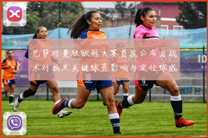 巴萨对曼联欧冠决赛首发公布后战术对抗及关键球员影响与定位球威胁