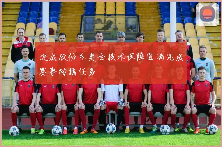 捷成股份冬奥会技术保障圆满完成赛事转播任务