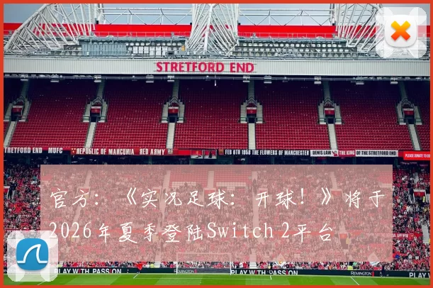 官方：《实况足球：开球！》将于2026年夏季登陆Switch 2平台