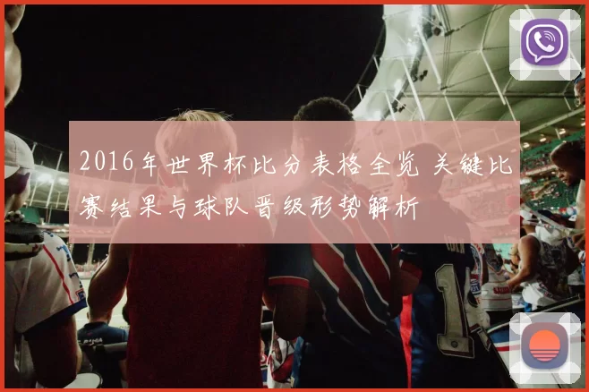 2016年世界杯比分表格全览 关键比赛结果与球队晋级形势解析