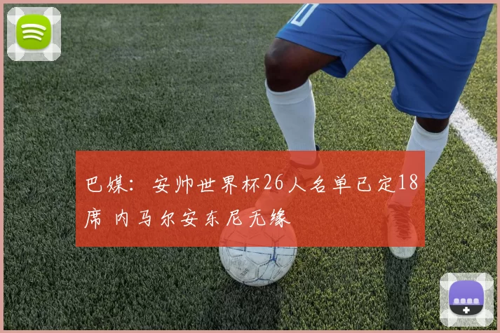 巴媒：安帅世界杯26人名单已定18席 内马尔安东尼无缘