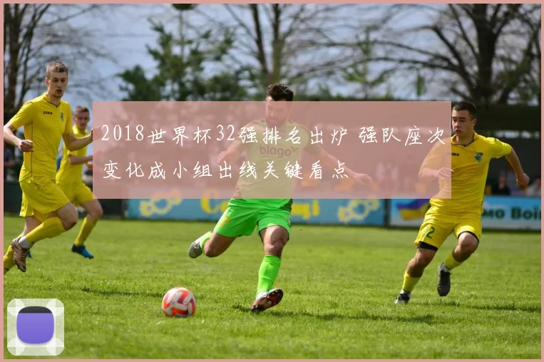 2018世界杯32强排名出炉 强队座次变化成小组出线关键看点