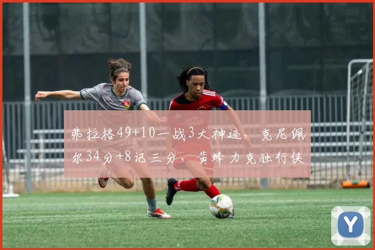 弗拉格49+10一战3大神迹，克尼佩尔34分+8记三分，黄蜂力克独行侠
