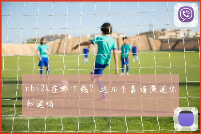 nba2k在哪下载？这几个靠谱渠道你知道吗