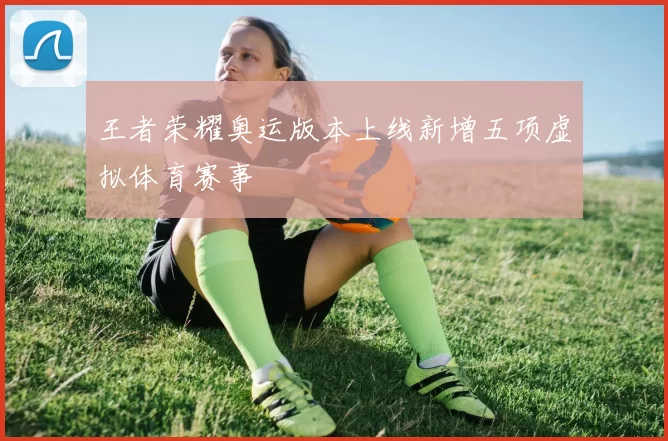 王者荣耀奥运版本上线新增五项虚拟体育赛事