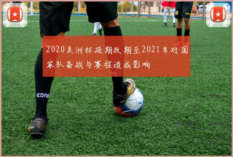 2020美洲杯延期改期至2021年对国家队备战与赛程造成影响