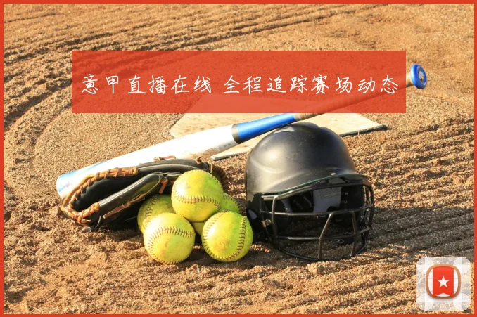 意甲直播在线 全程追踪赛场动态