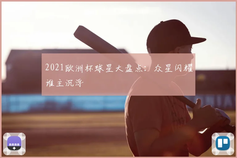 2021欧洲杯球星大盘点:众星闪耀谁主沉浮
