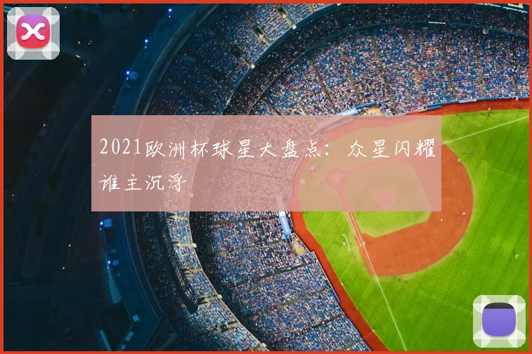 2021欧洲杯球星大盘点:众星闪耀谁主沉浮