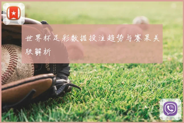世界杯足彩数据投注趋势与赛果关联解析