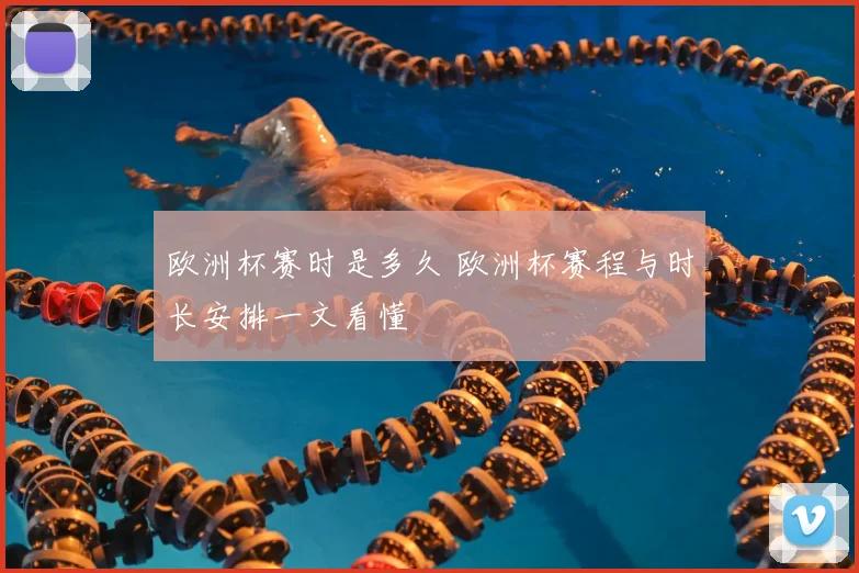 欧洲杯赛时是多久 欧洲杯赛程与时长安排一文看懂